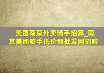 美团南京外卖骑手招募_南京美团骑手(低价烟批发网)招聘