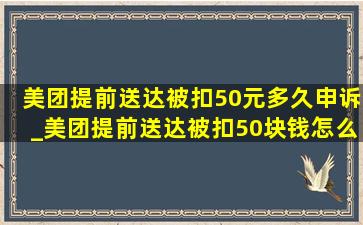 美团提前送达被扣50元多久申诉_美团提前送达被扣50块钱怎么申诉