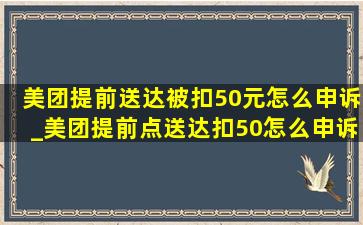 美团提前送达被扣50元怎么申诉_美团提前点送达扣50怎么申诉成功