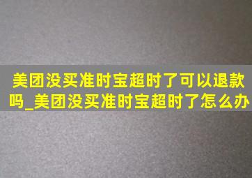 美团没买准时宝超时了可以退款吗_美团没买准时宝超时了怎么办