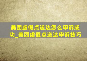 美团虚假点送达怎么申诉成功_美团虚假点送达申诉技巧