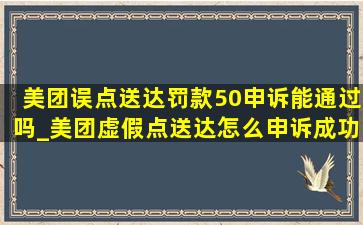 美团误点送达罚款50申诉能通过吗_美团虚假点送达怎么申诉成功