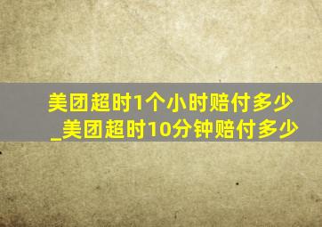 美团超时1个小时赔付多少_美团超时10分钟赔付多少