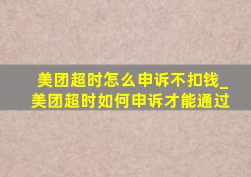 美团超时怎么申诉不扣钱_美团超时如何申诉才能通过