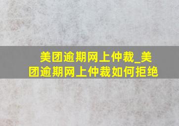 美团逾期网上仲裁_美团逾期网上仲裁如何拒绝