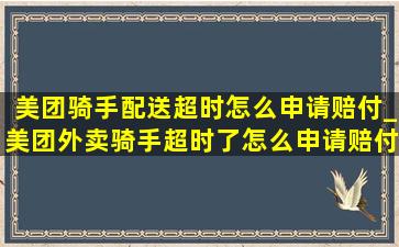 美团骑手配送超时怎么申请赔付_美团外卖骑手超时了怎么申请赔付