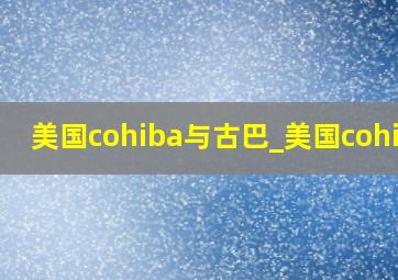 美国cohiba与古巴_美国cohiba