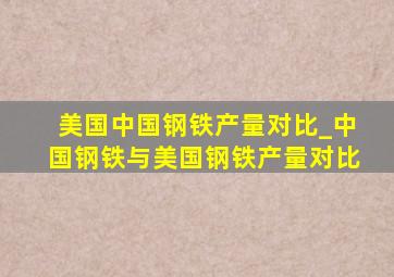 美国中国钢铁产量对比_中国钢铁与美国钢铁产量对比