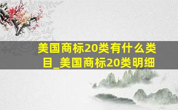 美国商标20类有什么类目_美国商标20类明细