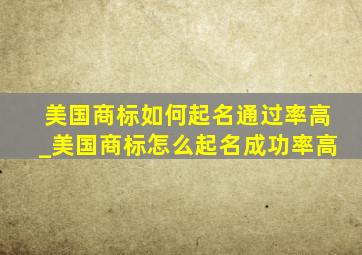 美国商标如何起名通过率高_美国商标怎么起名成功率高