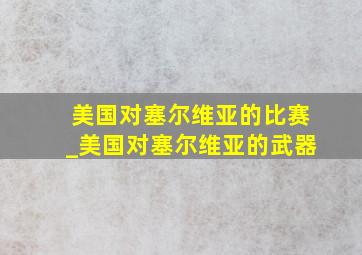 美国对塞尔维亚的比赛_美国对塞尔维亚的武器