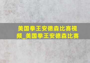 美国拳王安德森比赛视频_美国拳王安德森比赛