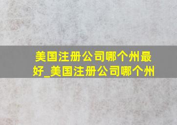 美国注册公司哪个州最好_美国注册公司哪个州