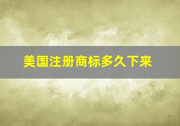 美国注册商标多久下来