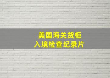 美国海关货柜入境检查纪录片