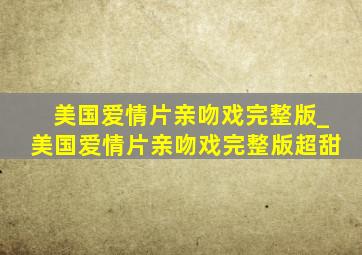 美国爱情片亲吻戏完整版_美国爱情片亲吻戏完整版超甜