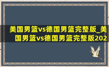 美国男篮vs德国男篮完整版_美国男篮vs德国男篮完整版2024