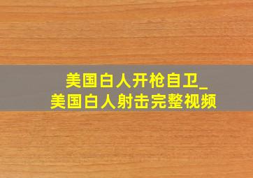 美国白人开枪自卫_美国白人射击完整视频