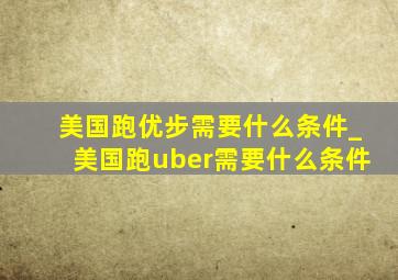 美国跑优步需要什么条件_美国跑uber需要什么条件