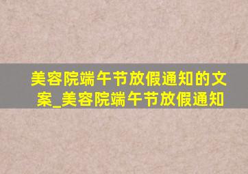 美容院端午节放假通知的文案_美容院端午节放假通知