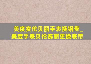 美度赛伦贝丽手表换钢带_美度手表贝伦赛丽更换表带