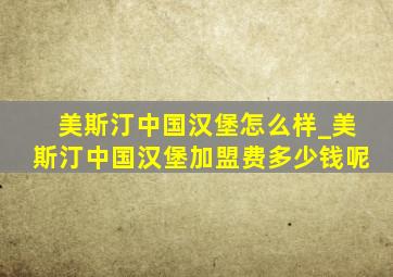 美斯汀中国汉堡怎么样_美斯汀中国汉堡加盟费多少钱呢