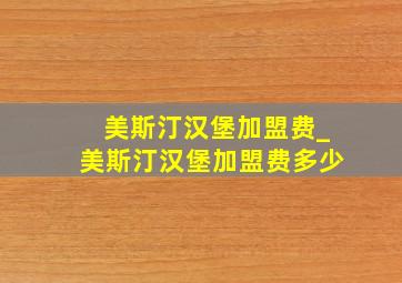 美斯汀汉堡加盟费_美斯汀汉堡加盟费多少