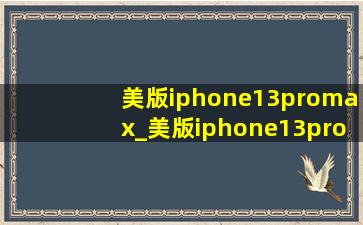 美版iphone13promax_美版iphone13promax改双卡