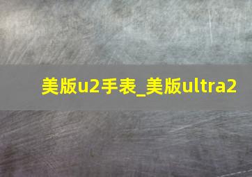 美版u2手表_美版ultra2