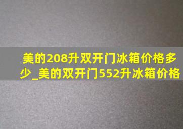 美的208升双开门冰箱价格多少_美的双开门552升冰箱价格