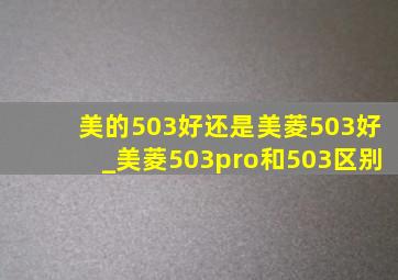 美的503好还是美菱503好_美菱503pro和503区别