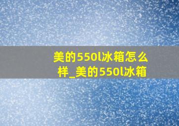 美的550l冰箱怎么样_美的550l冰箱