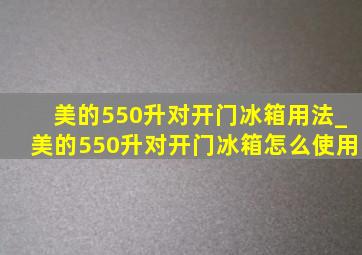 美的550升对开门冰箱用法_美的550升对开门冰箱怎么使用