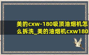 美的cxw-180吸顶油烟机怎么拆洗_美的油烟机cxw180怎么拆洗全过程