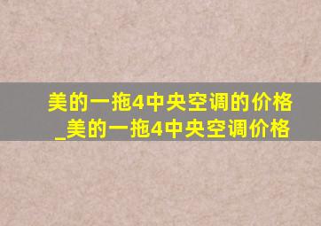 美的一拖4中央空调的价格_美的一拖4中央空调价格