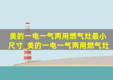 美的一电一气两用燃气灶最小尺寸_美的一电一气两用燃气灶