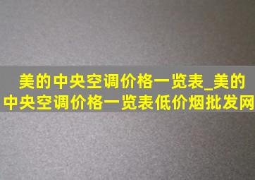 美的中央空调价格一览表_美的中央空调价格一览表(低价烟批发网)