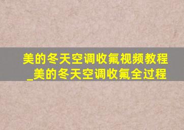 美的冬天空调收氟视频教程_美的冬天空调收氟全过程