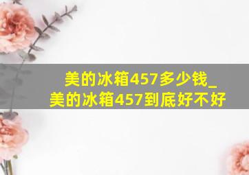 美的冰箱457多少钱_美的冰箱457到底好不好