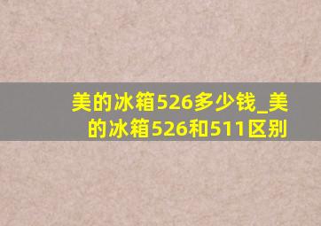 美的冰箱526多少钱_美的冰箱526和511区别