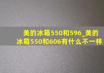 美的冰箱550和596_美的冰箱550和606有什么不一样