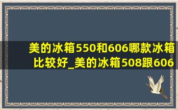 美的冰箱550和606哪款冰箱比较好_美的冰箱508跟606哪个好