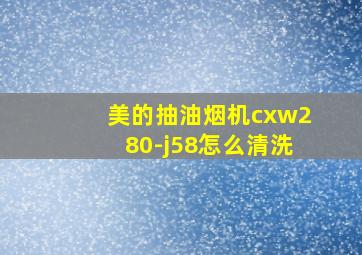 美的抽油烟机cxw280-j58怎么清洗