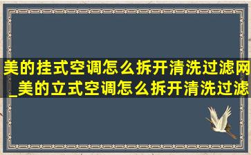 美的挂式空调怎么拆开清洗过滤网_美的立式空调怎么拆开清洗过滤网