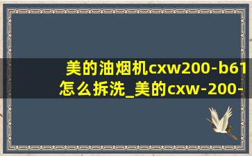 美的油烟机cxw200-b61怎么拆洗_美的cxw-200-b61油烟机拆洗视频