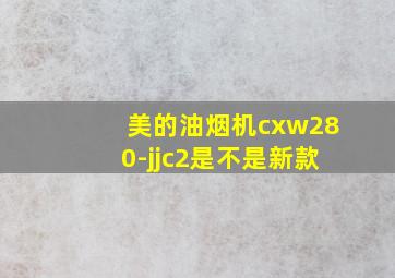 美的油烟机cxw280-jjc2是不是新款