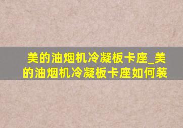 美的油烟机冷凝板卡座_美的油烟机冷凝板卡座如何装