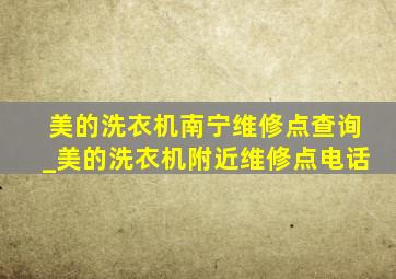 美的洗衣机南宁维修点查询_美的洗衣机附近维修点电话