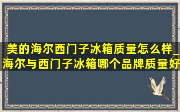 美的海尔西门子冰箱质量怎么样_海尔与西门子冰箱哪个品牌质量好