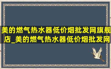 美的燃气热水器(低价烟批发网)旗舰店_美的燃气热水器(低价烟批发网)旗舰店直播